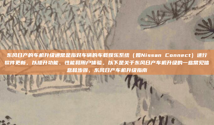 东风日产的车机升级通常是指对车辆的车载娱乐系统（如Nissan Connect）进行软件更新，以提升功能、性能和用户体验。以下是关于东风日产车机升级的一些常见信息和步骤，东风日产车机升级指南