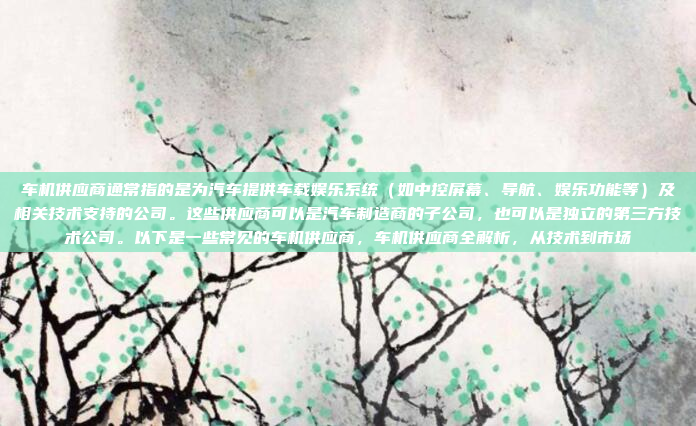 车机供应商通常指的是为汽车提供车载娱乐系统（如中控屏幕、导航、娱乐功能等）及相关技术支持的公司。这些供应商可以是汽车制造商的子公司，也可以是独立的第三方技术公司。以下是一些常见的车机供应商，车机供应商全解析，从技术到市场