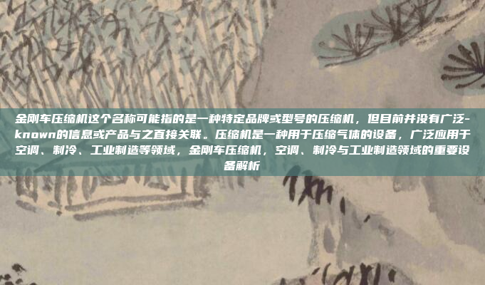 金刚车压缩机这个名称可能指的是一种特定品牌或型号的压缩机，但目前并没有广泛-known的信息或产品与之直接关联。压缩机是一种用于压缩气体的设备，广泛应用于空调、制冷、工业制造等领域，金刚车压缩机，空调、制冷与工业制造领域的重要设备解析