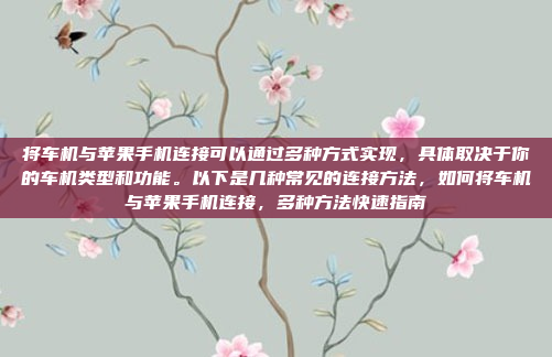 将车机与苹果手机连接可以通过多种方式实现，具体取决于你的车机类型和功能。以下是几种常见的连接方法，如何将车机与苹果手机连接，多种方法快速指南