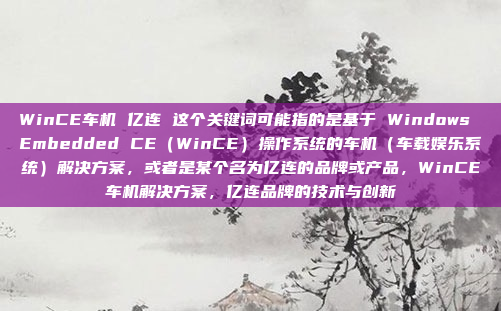 WinCE车机 亿连 这个关键词可能指的是基于 Windows Embedded CE（WinCE）操作系统的车机（车载娱乐系统）解决方案，或者是某个名为亿连的品牌或产品，WinCE车机解决方案，亿连品牌的技术与创新