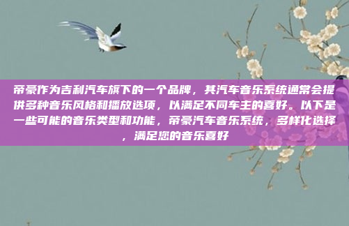 帝豪作为吉利汽车旗下的一个品牌，其汽车音乐系统通常会提供多种音乐风格和播放选项，以满足不同车主的喜好。以下是一些可能的音乐类型和功能，帝豪汽车音乐系统，多样化选择，满足您的音乐喜好