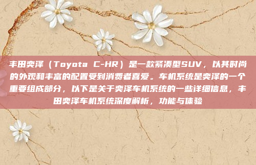 丰田奕泽（Toyota C-HR）是一款紧凑型SUV，以其时尚的外观和丰富的配置受到消费者喜爱。车机系统是奕泽的一个重要组成部分，以下是关于奕泽车机系统的一些详细信息，丰田奕泽车机系统深度解析，功能与体验