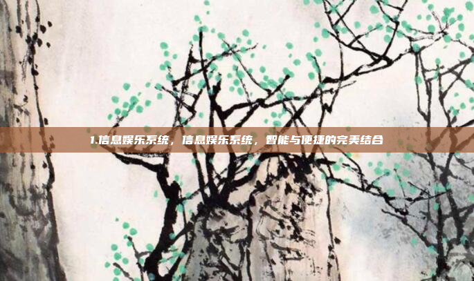 1.信息娱乐系统，信息娱乐系统，智能与便捷的完美结合