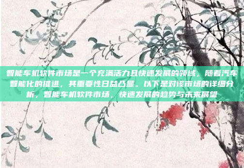 智能车机软件市场是一个充满活力且快速发展的领域,随着汽车智能化的推进,其重要性日益凸显。以下是对该市场的详细分析,智能车机软件市场,快速发展的趋势与未来展望