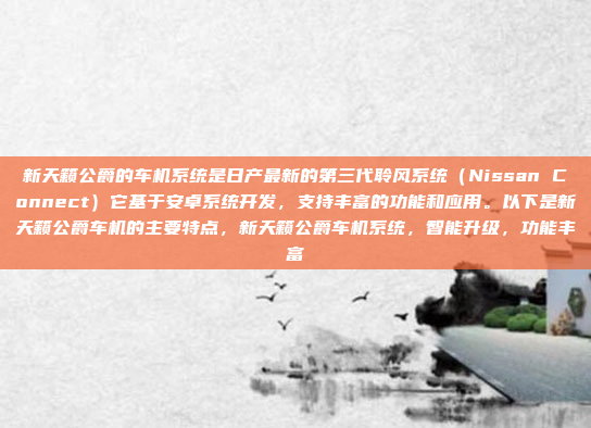 新天籁公爵的车机系统是日产最新的第三代聆风系统（Nissan Connect）它基于安卓系统开发，支持丰富的功能和应用。以下是新天籁公爵车机的主要特点，新天籁公爵车机系统，智能升级，功能丰富