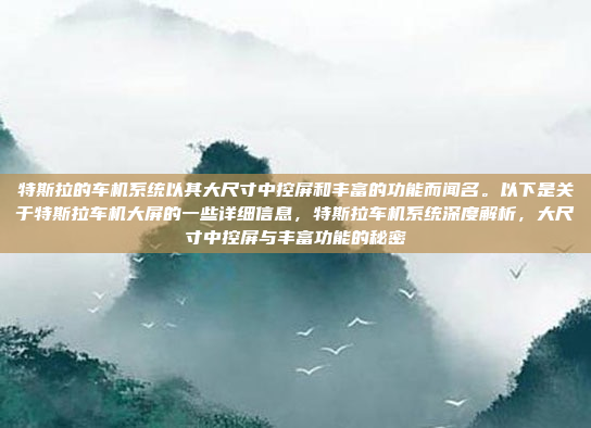 特斯拉的车机系统以其大尺寸中控屏和丰富的功能而闻名。以下是关于特斯拉车机大屏的一些详细信息，特斯拉车机系统深度解析，大尺寸中控屏与丰富功能的秘密
