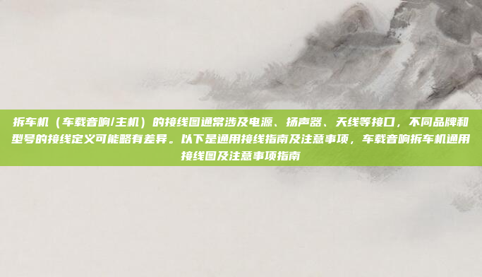 拆车机（车载音响/主机）的接线图通常涉及电源、扬声器、天线等接口，不同品牌和型号的接线定义可能略有差异。以下是通用接线指南及注意事项，车载音响拆车机通用接线图及注意事项指南