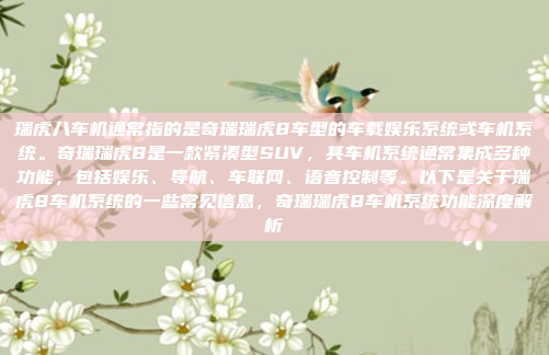 瑞虎八车机通常指的是奇瑞瑞虎8车型的车载娱乐系统或车机系统。奇瑞瑞虎8是一款紧凑型SUV，其车机系统通常集成多种功能，包括娱乐、导航、车联网、语音控制等。以下是关于瑞虎8车机系统的一些常见信息，奇瑞瑞虎8车机系统功能深度解析