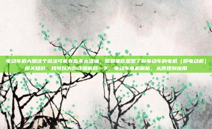 电动车机大腿这个说法可能有些不太准确，但如果你是想了解电动车的电机（即电动机）相关知识，我可以为你详细解释一下，电动车电机解析，从原理到应用