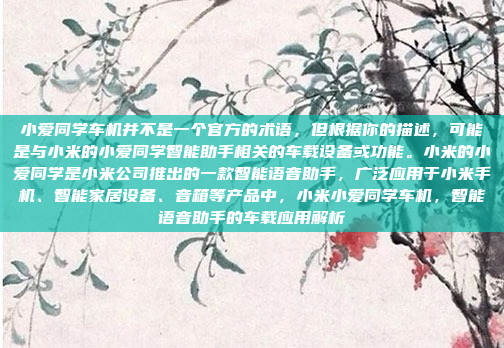 小爱同学车机并不是一个官方的术语,但根据你的描述,可能是与小米的小爱同学智能助手相关的车载设备或功能。小米的小爱同学是小米公司推出的一款智能语音助手,广泛应用于小米手机、智能家居设备、音箱等产品中,小米小爱同学车机,智能语音助手的车载应用解析