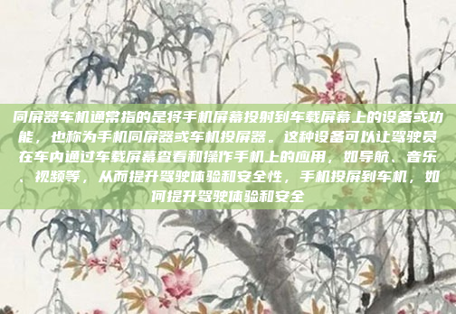同屏器车机通常指的是将手机屏幕投射到车载屏幕上的设备或功能，也称为手机同屏器或车机投屏器。这种设备可以让驾驶员在车内通过车载屏幕查看和操作手机上的应用，如导航、音乐、视频等，从而提升驾驶体验和安全性，手机投屏到车机，如何提升驾驶体验和安全