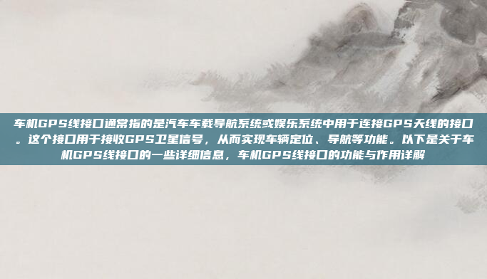 车机GPS线接口通常指的是汽车车载导航系统或娱乐系统中用于连接GPS天线的接口。这个接口用于接收GPS卫星信号，从而实现车辆定位、导航等功能。以下是关于车机GPS线接口的一些详细信息，车机GPS线接口的功能与作用详解