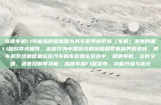 高德车机1.1可能指的是高德为其车载导航系统（车机）发布的第1.1版软件或固件。高德作为中国领先的地图和导航服务提供商，其车机系统通常集成在汽车的车载娱乐系统中，提供导航、实时交通、语音控制等功能，高德车机1.1版发布，功能升级与优化