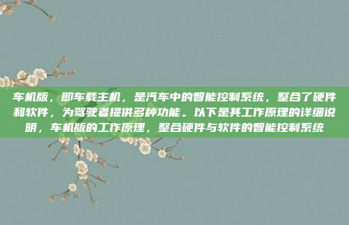 车机版,即车载主机,是汽车中的智能控制系统,整合了硬件和软件,为驾驶者提供多种功能。以下是其工作原理的详细说明,车机版的工作原理,整合硬件与软件的智能控制系统