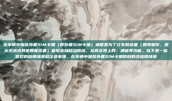 在车辆中加装外置SIM卡槽（即外置SIM卡座）通常是为了让车载设备（如导航仪、娱乐系统或其他智能设备）能够连接移动网络，从而实现上网、通信等功能。以下是一些常见的应用场景和注意事项，在车辆中加装外置SIM卡槽的目的及应用场景