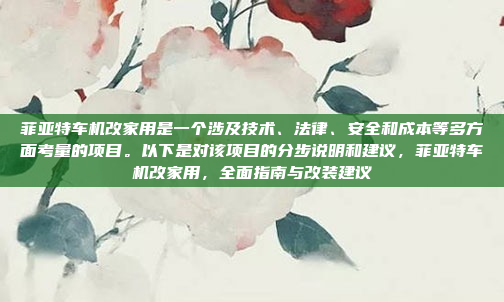 菲亚特车机改家用是一个涉及技术、法律、安全和成本等多方面考量的项目。以下是对该项目的分步说明和建议，菲亚特车机改家用，全面指南与改装建议