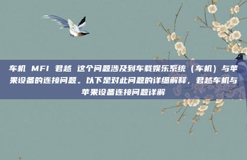 车机 MFI 君越 这个问题涉及到车载娱乐系统（车机）与苹果设备的连接问题。以下是对此问题的详细解释，君越车机与苹果设备连接问题详解