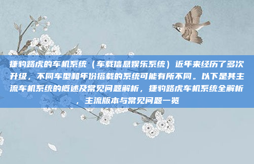 捷豹路虎的车机系统(车载信息娱乐系统)近年来经历了多次升级,不同车型和年份搭载的系统可能有所不同。以下是其主流车机系统的概述及常见问题解析,捷豹路虎车机系统全解析,主流版本与常见问题一览