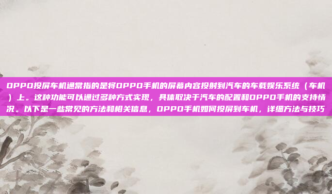 OPPO投屏车机通常指的是将OPPO手机的屏幕内容投射到汽车的车载娱乐系统（车机）上。这种功能可以通过多种方式实现，具体取决于汽车的配置和OPPO手机的支持情况。以下是一些常见的方法和相关信息，OPPO手机如何投屏到车机，详细方法与技巧
