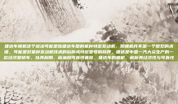 捷达车蝶机这个说法可能是指捷达车型的某种特定发动机，但蝶机并不是一个常见的术语，可能是对某种发动机技术的俗称或特定型号的称呼。捷达是中国一汽大众生产的一款经济型轿车，以其耐用、省油和可靠性著称，捷达车的蝶机，解析其经济性与可靠性