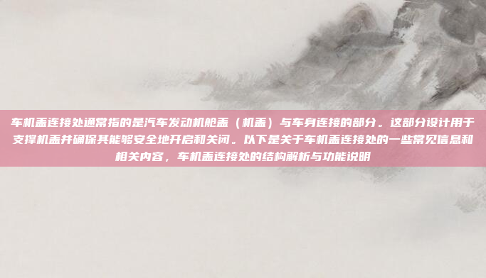 车机盖连接处通常指的是汽车发动机舱盖（机盖）与车身连接的部分。这部分设计用于支撑机盖并确保其能够安全地开启和关闭。以下是关于车机盖连接处的一些常见信息和相关内容，车机盖连接处的结构解析与功能说明