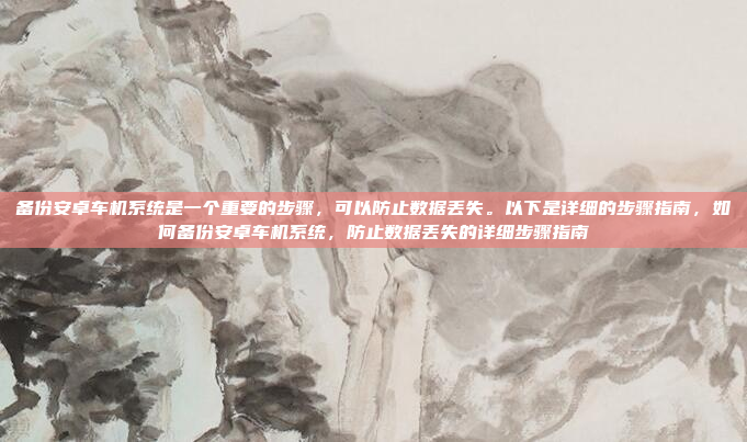备份安卓车机系统是一个重要的步骤，可以防止数据丢失。以下是详细的步骤指南，如何备份安卓车机系统，防止数据丢失的详细步骤指南