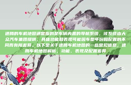 速腾的车机地图通常指的是车辆内置的导航系统,该系统由大众汽车集团提供,具体功能和表现可能因车型年份和配置的不同而有所差异。以下是关于速腾车机地图的一些常见信息,速腾车机地图解析,功能、表现及配置差异
