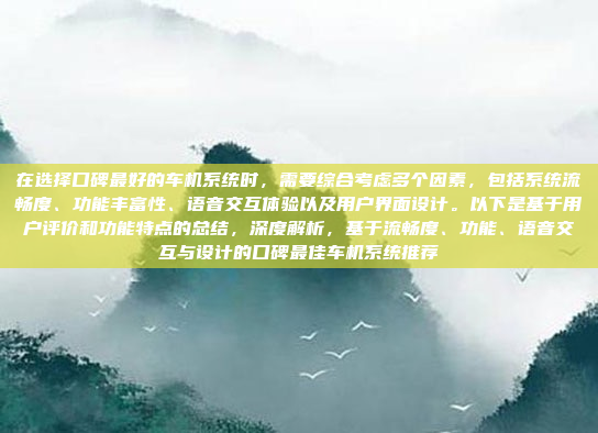 在选择口碑最好的车机系统时，需要综合考虑多个因素，包括系统流畅度、功能丰富性、语音交互体验以及用户界面设计。以下是基于用户评价和功能特点的总结，深度解析，基于流畅度、功能、语音交互与设计的口碑最佳车机系统推荐