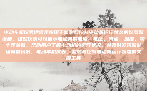 电动车机仪表通常是指用于监测和控制电动机运行状态的仪器和设备。这些仪表可以显示电动机的电流、电压、转速、温度、功率等参数，帮助用户了解电动机的运行状况，并及时发现和处理异常情况，电动车机仪表，监测与控制电动机运行状态的关键工具