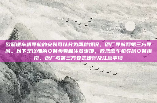 欧蓝德车机导航的安装可以分为两种情况，原厂导航和第三方导航。以下是详细的安装步骤和注意事项，欧蓝德车机导航安装指南，原厂与第三方安装步骤及注意事项