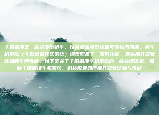 丰田雷凌是一款紧凑型轿车，以其燃油经济性和可靠性而闻名。其车机系统（车载信息娱乐系统）通常配备了一系列功能，旨在提升驾驶体验和车辆性能。以下是关于丰田雷凌车机系统的一些关键信息，探秘丰田雷凌车机系统，科技配置如何提升驾驶体验与性能