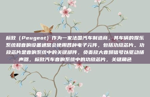 标致（Peugeot）作为一家法国汽车制造商，其车辆的娱乐系统和音响设备通常会使用各种电子元件，包括功放芯片。功放芯片是音响系统中的关键部件，负责放大音频信号以驱动扬声器，标致汽车音响系统中的功放芯片，关键角色