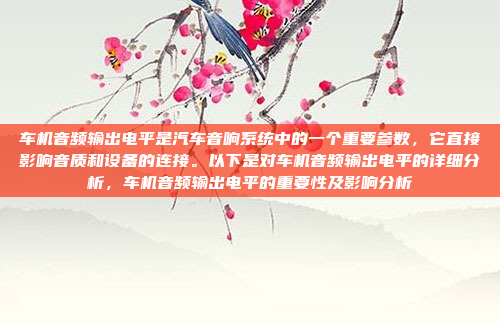 车机音频输出电平是汽车音响系统中的一个重要参数，它直接影响音质和设备的连接。以下是对车机音频输出电平的详细分析，车机音频输出电平的重要性及影响分析