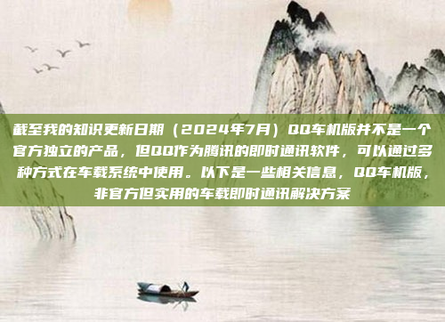 截至我的知识更新日期（2024年7月）QQ车机版并不是一个官方独立的产品，但QQ作为腾讯的即时通讯软件，可以通过多种方式在车载系统中使用。以下是一些相关信息，QQ车机版，非官方但实用的车载即时通讯解决方案