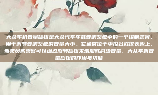 大众车机音量旋钮是大众汽车车载音响系统中的一个控制装置，用于调节音响系统的音量大小。它通常位于中控台或仪表板上，驾驶员或乘客可以通过旋转旋钮来增加或减少音量，大众车机音量旋钮的作用与功能