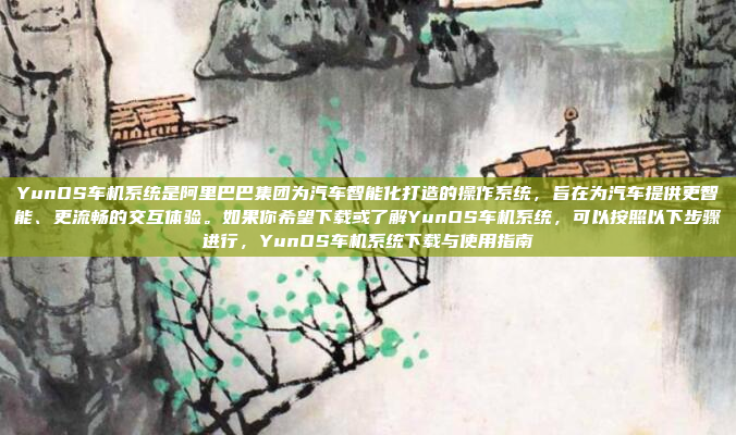 YunOS车机系统是阿里巴巴集团为汽车智能化打造的操作系统，旨在为汽车提供更智能、更流畅的交互体验。如果你希望下载或了解YunOS车机系统，可以按照以下步骤进行，YunOS车机系统下载与使用指南