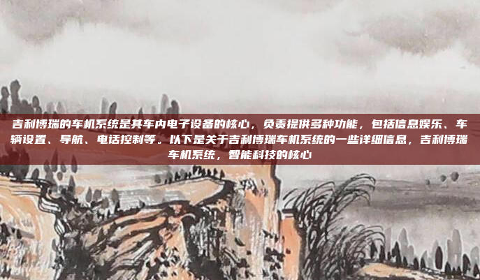 吉利博瑞的车机系统是其车内电子设备的核心,负责提供多种功能,包括信息娱乐、车辆设置、导航、电话控制等。以下是关于吉利博瑞车机系统的一些详细信息,吉利博瑞车机系统,智能科技的核心