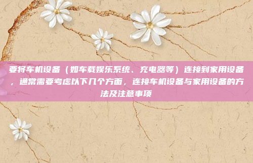 要将车机设备（如车载娱乐系统、充电器等）连接到家用设备，通常需要考虑以下几个方面，连接车机设备与家用设备的方法及注意事项