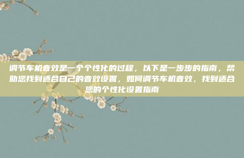调节车机音效是一个个性化的过程，以下是一步步的指南，帮助您找到适合自己的音效设置，如何调节车机音效，找到适合您的个性化设置指南