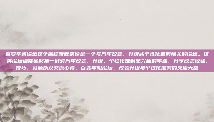 百变车机论坛这个名称听起来像是一个与汽车改装、升级或个性化定制相关的论坛。这类论坛通常会聚集一群对汽车改装、升级、个性化定制感兴趣的车迷，分享改装经验、技巧、资源以及交流心得，百变车机论坛，改装升级与个性化定制的交流天堂