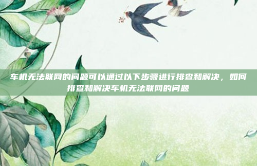 车机无法联网的问题可以通过以下步骤进行排查和解决，如何排查和解决车机无法联网的问题