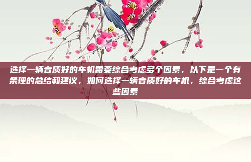 选择一辆音质好的车机需要综合考虑多个因素，以下是一个有条理的总结和建议，如何选择一辆音质好的车机，综合考虑这些因素