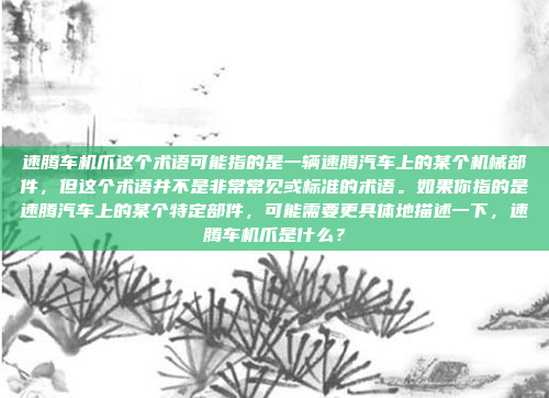 速腾车机爪这个术语可能指的是一辆速腾汽车上的某个机械部件，但这个术语并不是非常常见或标准的术语。如果你指的是速腾汽车上的某个特定部件，可能需要更具体地描述一下，速腾车机爪是什么？