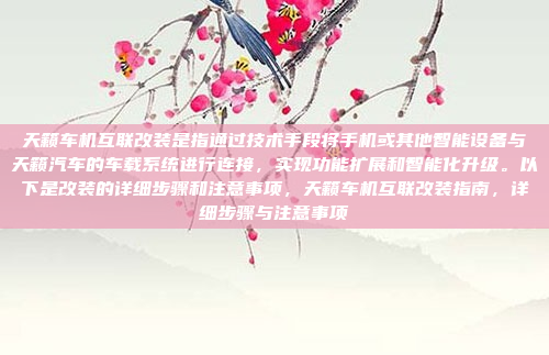 天籁车机互联改装是指通过技术手段将手机或其他智能设备与天籁汽车的车载系统进行连接，实现功能扩展和智能化升级。以下是改装的详细步骤和注意事项，天籁车机互联改装指南，详细步骤与注意事项