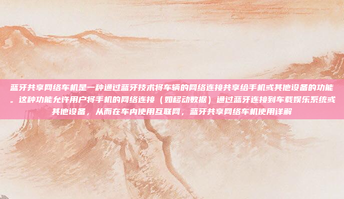 蓝牙共享网络车机是一种通过蓝牙技术将车辆的网络连接共享给手机或其他设备的功能。这种功能允许用户将手机的网络连接（如移动数据）通过蓝牙连接到车载娱乐系统或其他设备，从而在车内使用互联网，蓝牙共享网络车机使用详解