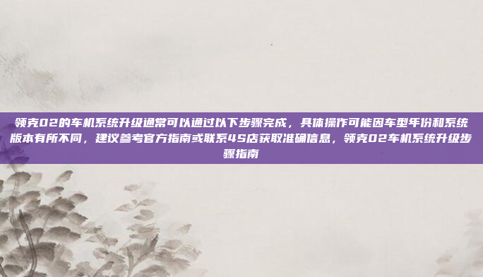 领克02的车机系统升级通常可以通过以下步骤完成，具体操作可能因车型年份和系统版本有所不同，建议参考官方指南或联系4S店获取准确信息，领克02车机系统升级步骤指南