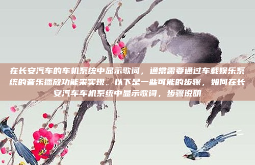 在长安汽车的车机系统中显示歌词,通常需要通过车载娱乐系统的音乐播放功能来实现。以下是一些可能的步骤,如何在长安汽车车机系统中显示歌词,步骤说明