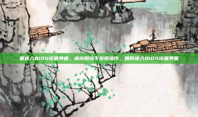 要进入BIOS设置界面，请按照以下步骤操作，如何进入BIOS设置界面