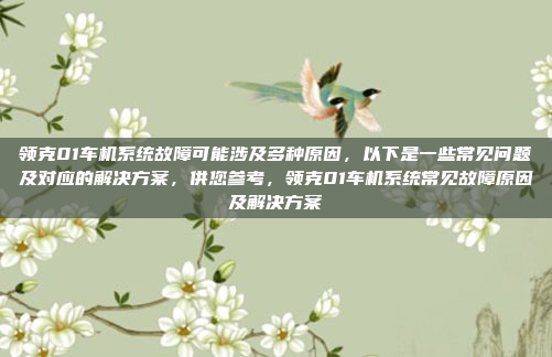 领克01车机系统故障可能涉及多种原因，以下是一些常见问题及对应的解决方案，供您参考，领克01车机系统常见故障原因及解决方案